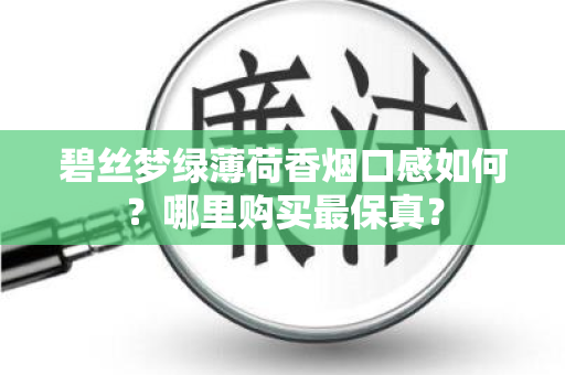 碧丝梦绿薄荷香烟口感如何？哪里购买最保真？
